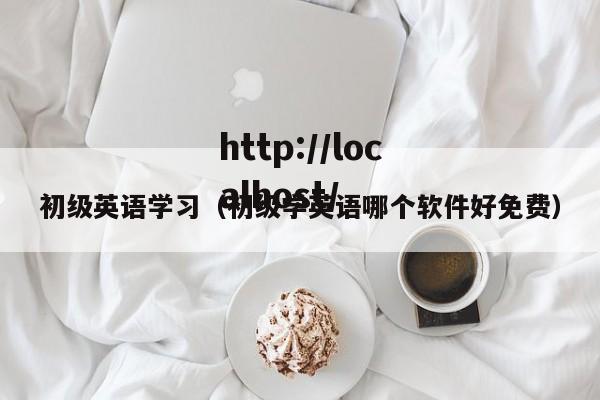 初级英语学习（初级学英语哪个软件好免费）