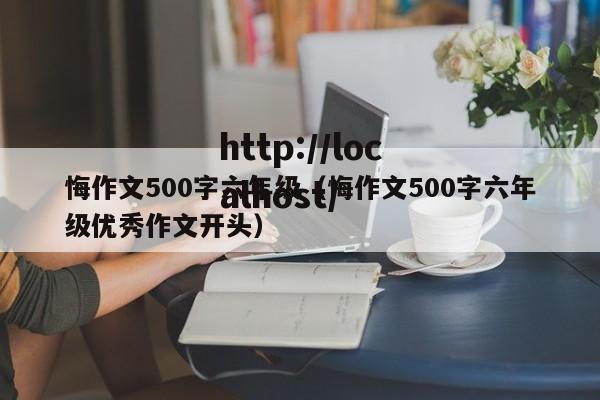 悔作文500字六年级（悔作文500字六年级优秀作文开头）