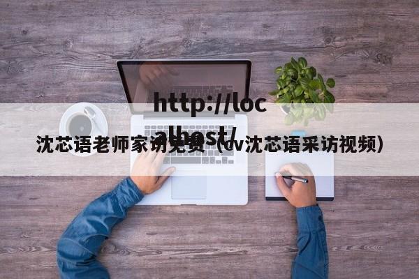 沈芯语老师家访免费（cv沈芯语采访视频）